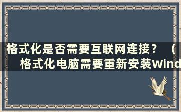 格式化是否需要互联网连接？ （格式化电脑需要重新安装Windows吗？）